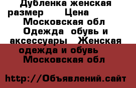 Дубленка женская размер 46 › Цена ­ 2 000 - Московская обл. Одежда, обувь и аксессуары » Женская одежда и обувь   . Московская обл.